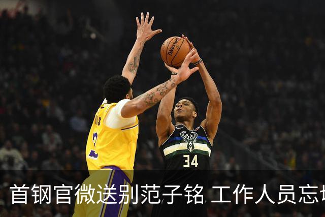 首钢官微送别范子铭 工作人员忘切账号闹乌龙